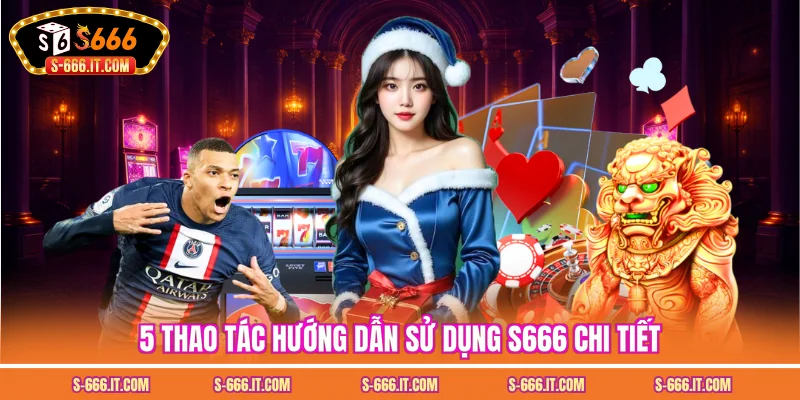 5 thao tác hướng dẫn sử dụng S666 chi tiết