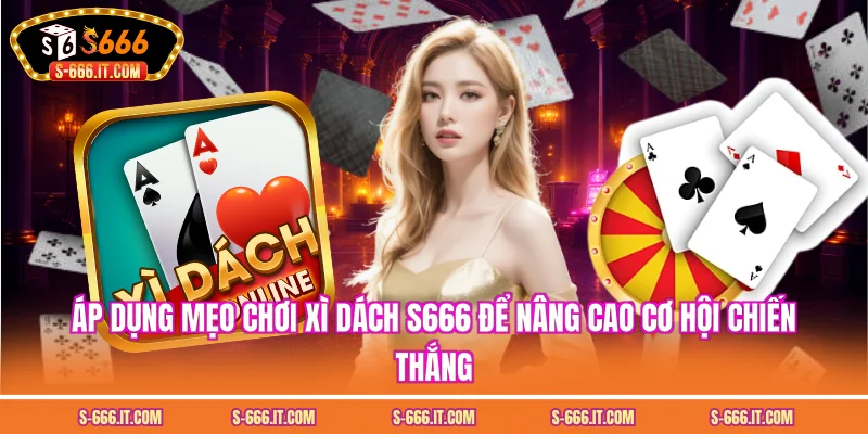 Áp dụng mẹo chơi xì dách S666 để nâng cao cơ hội chiến thắng