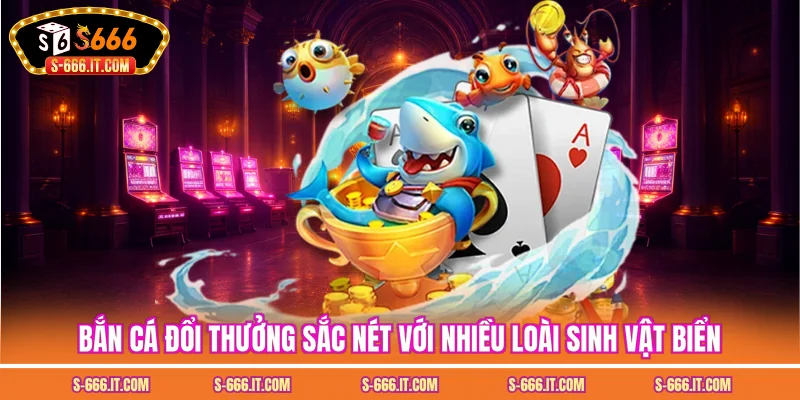 Bắn cá đổi thưởng sắc nét với nhiều loài sinh vật biển