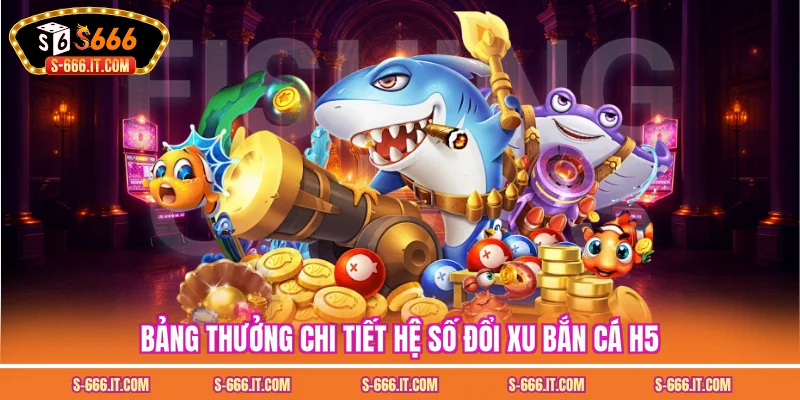 Bảng thưởng chi tiết hệ số đổi xu bắn cá h5