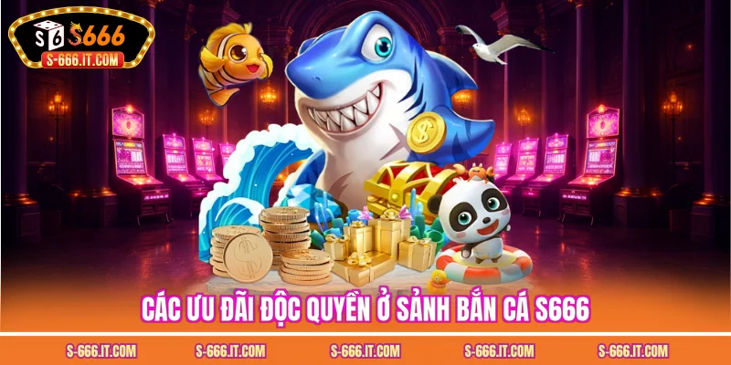 Các ưu đãi độc quyền ở sảnh bắn cá S666