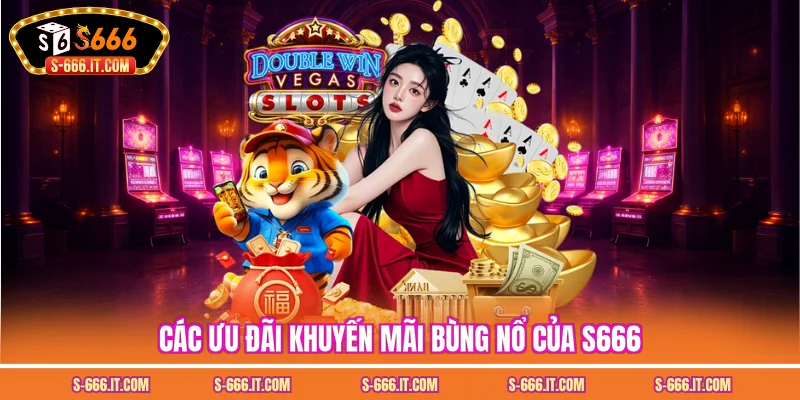 Các ưu đãi khuyến mãi bùng nổ của S666
