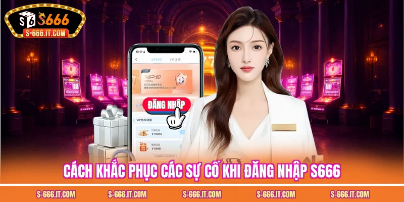Cách khắc phục các sự cố khi đăng nhập S666