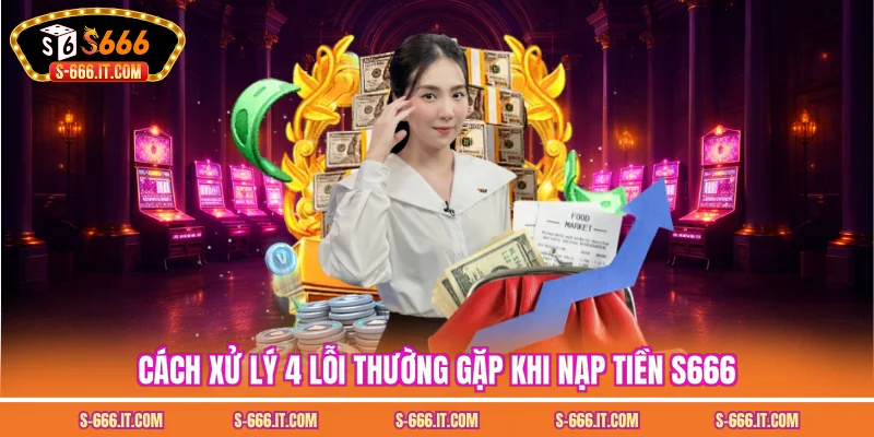 Cách xử lý 4 lỗi thường gặp khi nạp tiền S666