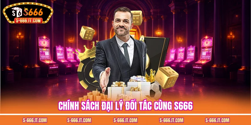 Chính sách đại lý đối tác cùng S666