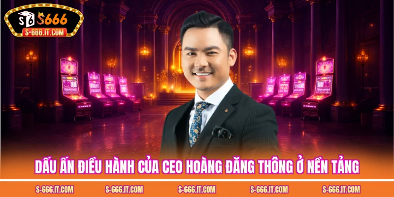 Dấu ấn điều hành của ceo hoàng đăng thông ở nền tảng