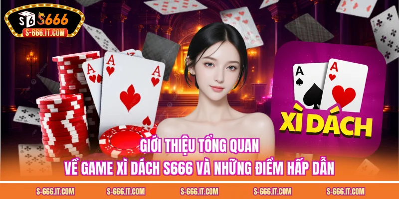 Giới thiệu tổng quan về game xì dách S666 và những điểm hấp dẫn