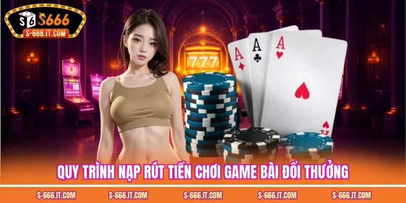 Quy trình nạp rút tiền chơi game bài đổi thưởng