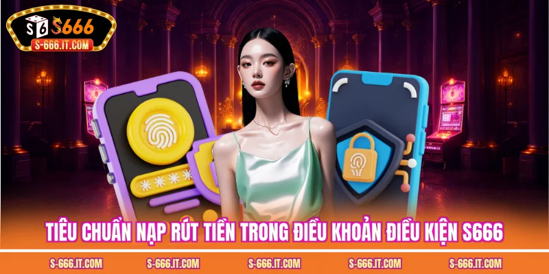 Tiêu chuẩn nạp rút tiền trong điều khoản điều kiện S666