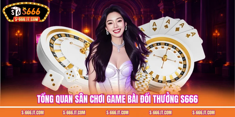 Tổng quan sân chơi game bài đổi thưởng S666